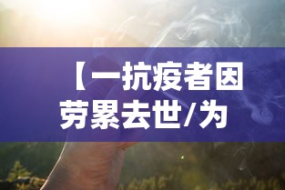【一抗疫者因劳累去世/为抗疫而死的人】