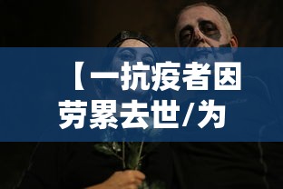 【一抗疫者因劳累去世/为抗疫而死的人】