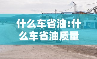 什么车省油:什么车省油质量又好又便宜 什么车省油:什么车省油质量又好又便宜