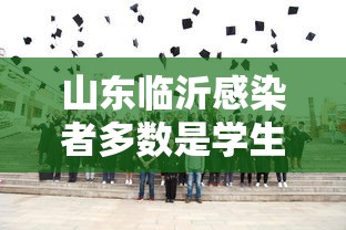 山东临沂感染者多数是学生/山东临沂疑似病例 山东临沂感染者多数是学生/山东临沂疑似病例
