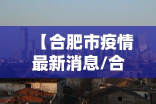 【合肥市疫情最新消息/合肥市疫情最新消息各小区】
