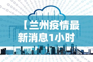 【兰州疫情最新消息1小时内,兰州疫情最新数据消息新增】 【兰州疫情最新消息1小时内,兰州疫情最新数据消息新增】