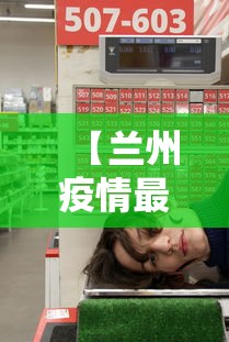 【兰州疫情最新消息1小时内,兰州疫情最新数据消息新增】 【兰州疫情最新消息1小时内,兰州疫情最新数据消息新增】