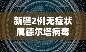 新疆2例无症状属德尔塔病毒/新疆3例感染德尔塔毒株 新疆2例无症状属德尔塔病毒/新疆3例感染德尔塔毒株