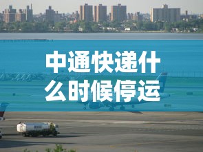中通快递什么时候停运2021年(中通快递几号停运2021年) 中通快递什么时候停运2021年(中通快递几号停运2021年)