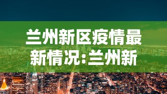 兰州新区疫情最新情况:兰州新区疫情防控最新通知