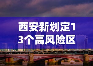 西安新划定13个高风险区/西安高风险地区有哪些 西安新划定13个高风险区/西安高风险地区有哪些