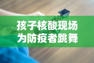 孩子核酸现场为防疫者跳舞引争议:孩子们做核酸检测 孩子核酸现场为防疫者跳舞引争议:孩子们做核酸检测