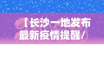 【长沙一地发布最新疫情提醒/长沙一地发布最新疫情提醒图片】