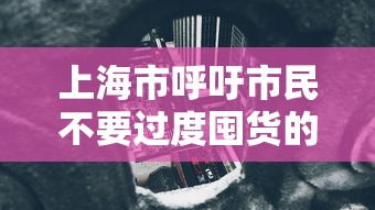 上海市呼吁市民不要过度囤货的简单介绍