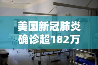 美国新冠肺炎确诊超182万:美国新冠肺炎确诊超182万例 美国新冠肺炎确诊超182万:美国新冠肺炎确诊超182万例