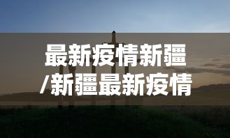 最新疫情新疆/新疆最新疫情通报数据表 最新疫情新疆/新疆最新疫情通报数据表