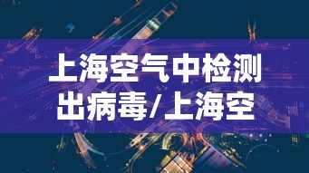上海空气中检测出病毒/上海空气检测公司排名 上海空气中检测出病毒/上海空气检测公司排名