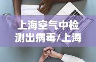 上海空气中检测出病毒/上海空气检测公司排名 上海空气中检测出病毒/上海空气检测公司排名