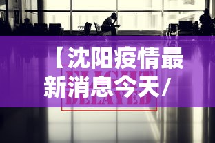 【沈阳疫情最新消息今天/沈阳疫情最新情况?】 【沈阳疫情最新消息今天/沈阳疫情最新情况?】