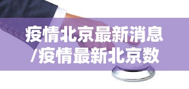 疫情北京最新消息/疫情最新北京数据消息 疫情北京最新消息/疫情最新北京数据消息