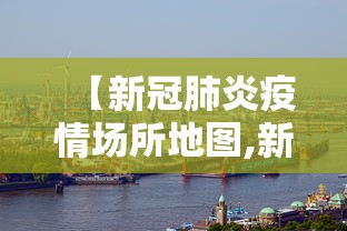 【新冠肺炎疫情场所地图,新冠肺炎疫情地图分布】