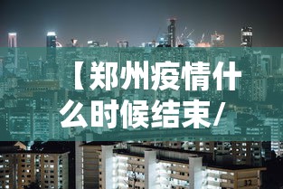 【郑州疫情什么时候结束/郑州疫情到底什么时候结束】