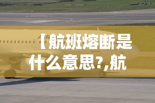 【航班熔断是什么意思?,航班熔断是什么意思】 【航班熔断是什么意思?,航班熔断是什么意思】