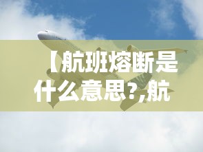 【航班熔断是什么意思?,航班熔断是什么意思】 【航班熔断是什么意思?,航班熔断是什么意思】