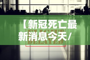 【新冠死亡最新消息今天/新冠死亡最新消息今天新增】 【新冠死亡最新消息今天/新冠死亡最新消息今天新增】