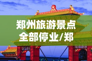 郑州旅游景点全部停业/郑州景点门票优惠