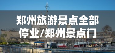 郑州旅游景点全部停业/郑州景点门票优惠