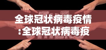 全球冠状病毒疫情:全球冠状病毒疫情最新消息 全球冠状病毒疫情:全球冠状病毒疫情最新消息