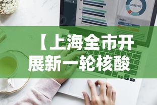 【上海全市开展新一轮核酸筛查/上海新冠病毒核酸检测】