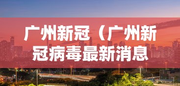 广州新冠（广州新冠病毒最新消息）