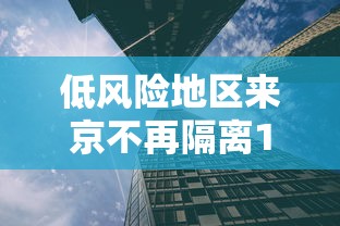 低风险地区来京不再隔离14天/低风险地区进京需要隔离14天吗