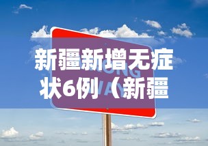 新疆新增无症状6例（新疆新增无症状6例病例）