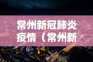 常州新冠肺炎疫情(常州新冠最新疫情) 常州新冠肺炎疫情(常州新冠最新疫情)
