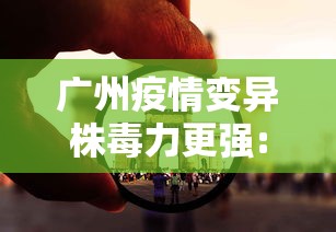 广州疫情变异株毒力更强:广州疫情变异病毒症状 广州疫情变异株毒力更强:广州疫情变异病毒症状