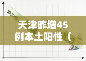 天津昨增45例本土阳性(天津昨日新增32例本土确诊) 天津昨增45例本土阳性(天津昨日新增32例本土确诊)