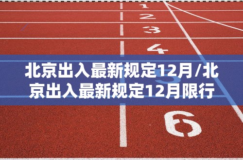 北京出入最新规定12月/北京出入最新规定12月限行
