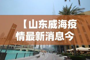 【山东威海疫情最新消息今天封城了,山东威海疫情又增2例最新通报】 【山东威海疫情最新消息今天封城了,山东威海疫情又增2例最新通报】