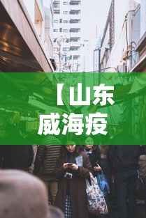 【山东威海疫情最新消息今天封城了,山东威海疫情又增2例最新通报】 【山东威海疫情最新消息今天封城了,山东威海疫情又增2例最新通报】
