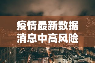 疫情最新数据消息中高风险地区:疫情最新情况中高风险地区分布图 疫情最新数据消息中高风险地区:疫情最新情况中高风险地区分布图