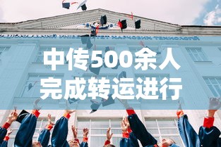 中传500余人完成转运进行集中隔离/中传转专业难吗