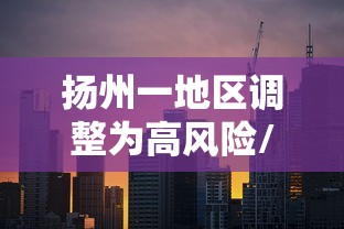 扬州一地区调整为高风险/扬州1地调整为高风险 8地为中风险