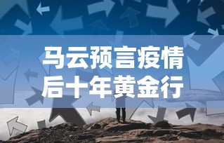 马云预言疫情后十年黄金行业:马云说疫情后三大行业