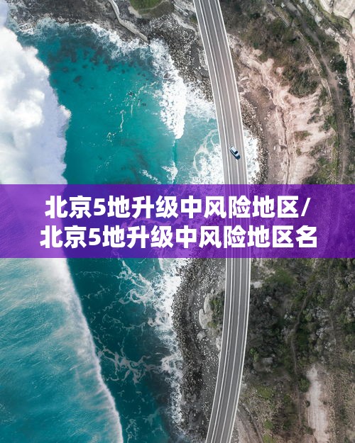 北京5地升级中风险地区/北京5地升级中风险地区名单