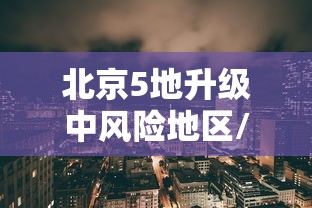 北京5地升级中风险地区/北京5地升级中风险地区名单