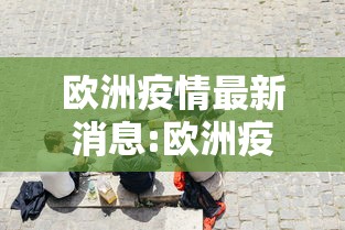 欧洲疫情最新消息:欧洲疫情最新情况