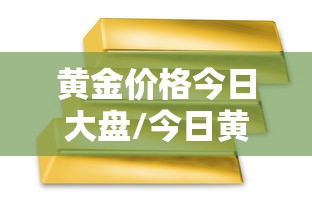 黄金价格今日大盘/今日黄金大盘金价行情最新