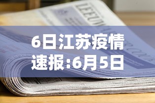 6日江苏疫情速报:6月5日江苏疫情通报