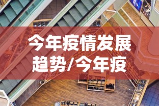 今年疫情发展趋势/今年疫情发展趋势分析