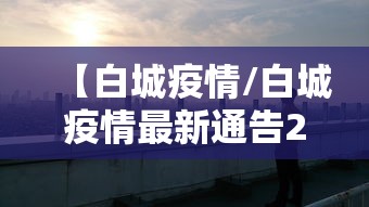 【白城疫情/白城疫情最新通告2021】