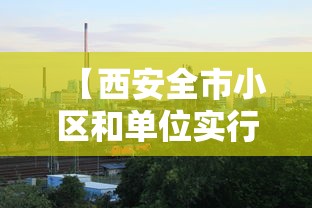 【西安全市小区和单位实行封闭式管理/西安小区封闭管理通知】